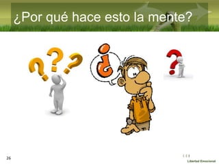 :( :| :)
Libertad Emocional
¿Por qué hace esto la mente?
26
 