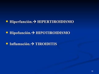 Hiperfunción.   HIPERTIROIDISMO Hipofunción.   HIPOTIROIDISMO Inflamación.   TIROIDITIS 
