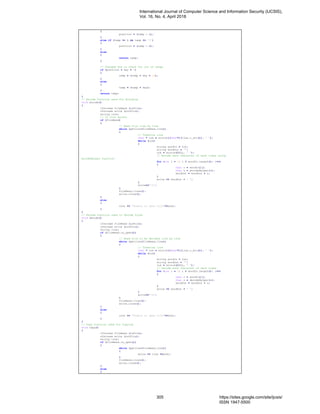 {
position = (temp - a);
}
else if (temp >= A && temp <= 'Z')
{
position = (temp - A);
}
else
{
return temp;
}
// Changed how to check for out of range
if (position + key < 0)
{
temp = (temp + key + 26);
}
else
{
temp = (temp + key);
}
return temp;
}
// Encode function used for Encoding
void encode()
{
ifstream fileRead (inFile);
ofstream write (outFile);
string line;
// If file exists
if (fileRead)
{
// Read file line by line
while (getline(fileRead,line))
{
// Tokenize line
char * tok = strtok((char*)(line.c_str()), " ");
while (tok)
{
string wordIn = tok;
string wordOut = "";
tok = strtok(NULL, " ");
// Encode each character of each token using
encodeHelper function
for (int i = 0; i < wordIn.length(); i++)
{
char c = wordIn[i];
char o = encodeHelper(c);
wordOut = wordOut + o;
}
write << wordOut + " ";
}
write<<"n";
}
fileRead.close();
write.close();
}
else
{
cout << "Unable to open file"<<endl;
}
}
// Decode function used to Decode files
void decode()
{
ifstream fileRead (inFile);
ofstream write (outFile);
string line;
if (fileRead.is_open())
{
// Read file to be decoded line by line
while (getline(fileRead,line))
{
// Tokenize line
char * tok = strtok((char*)(line.c_str()), " ");
while (tok)
{
string wordIn = tok;
string wordOut = "";
tok = strtok(NULL, " ");
// Decode each character of each token
for (int i = 0; i < wordIn.length(); i++)
{
char c = wordIn[i];
char o = decodeHelper(c);
wordOut = wordOut + o;
}
write << wordOut + " ";
}
write<<"n";
}
fileRead.close();
write.close();
}
else
{
cout << "Unable to open file"<<endl;
}
}
// Copy function used for Copying
void copy()
{
ifstream fileRead (inFile);
ofstream write (outFile);
string line;
if (fileRead.is_open())
{
while (getline(fileRead,line))
{
write << line <<endl;
}
fileRead.close();
write.close();
}
else
{
International Journal of Computer Science and Information Security (IJCSIS),
Vol. 16, No. 4, April 2018
305 https://sites.google.com/site/ijcsis/
ISSN 1947-5500
 