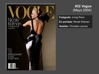 #32 Vogue (Mayo 2004) 
Fotógrafo: Irving Penn 
En portada: Nicole Kidman 
Vestido: Christian Lacroix  