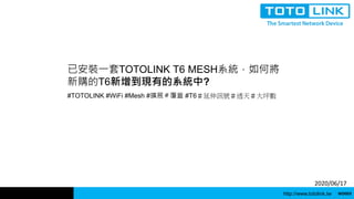 http://www.totolink.tw WD003
2020/06/17
已安裝一套TOTOLINK T6 MESH系統，如何將
新購的T6新增到現有的系統中?
#TOTOLINK #WiFi #Mesh #擴展＃覆蓋 #T6＃延伸訊號＃透天＃大坪數
 
