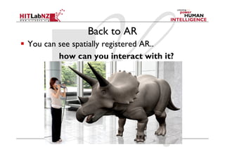 Back to AR
  You can see spatially registered AR..
how can you interact with it?
 