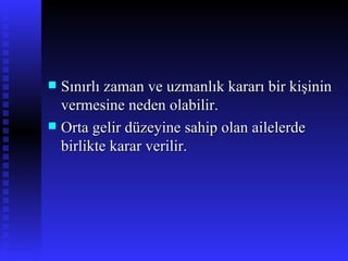 Sınırlı zaman ve uzmanlık kararı bir kişinin vermesine neden olabilir. Orta gelir düzeyine sahip olan ailelerde birlikte karar verilir. 