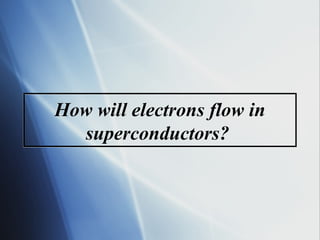 How will electrons flow in
superconductors?
 