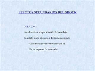 EFECTOS SECUNDARIOS DEL SHOCK CORAZON : Inicialmente se adapta al estado de bajo flujo En estado tardío se asocia a disfunción contractil Disminución de la compliance del VI Factor depresor de miocardio 