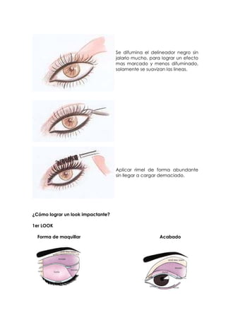 Se difumina el delineador negro sin
jalarlo mucho, para lograr un efecto
mas marcado y menos difuminado,
solamente se suavizan las lineas.
Aplicar rimel de forma abundante
sin llegar a cargar demaciado.
¿Cómo lograr un look impactante?
1er LOOK
Forma de maquillar Acabado
 