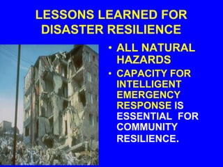 LESSONS LEARNED FOR
DISASTER RESILIENCE
• ALL NATURAL
HAZARDS
• CAPACITY FOR
INTELLIGENT
EMERGENCY
RESPONSE IS
ESSENTIAL FOR
COMMUNITY
RESILIENCE.
 