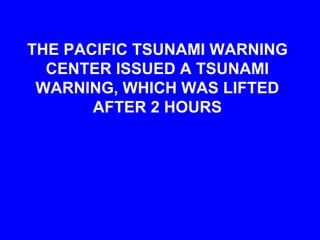 THE PACIFIC TSUNAMI WARNING
CENTER ISSUED A TSUNAMI
WARNING, WHICH WAS LIFTED
AFTER 2 HOURS
 