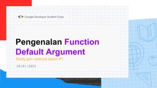 Pengenalan Function
Default Argument
Study jam android batch #1
28/01/2023
 