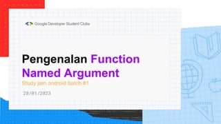 Pengenalan Function
Named Argument
Study jam android batch #1
28/01/2023
 