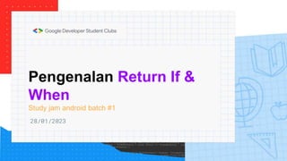 Pengenalan Return If &
When
Study jam android batch #1
28/01/2023
 