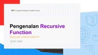 Pengenalan Recursive
Function
Study jam android batch #1
28/01/2023
 