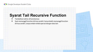 Syarat Tail Recursive Function
● Tambahkan tailrec di functionnya
● Saat memanggil function dirinya sendiri, hanya boleh memanggil function
dirinya sendiri, tanpa embel-embel operasi dengan data lain
 