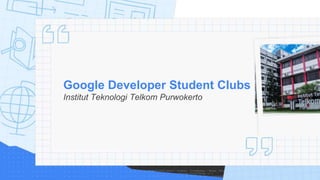 Google Developer Student Clubs
Institut Teknologi Telkom Purwokerto
 