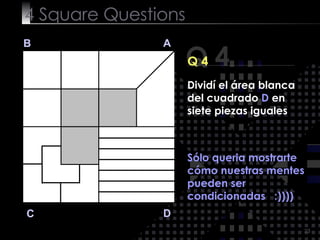 4  Square   Questions Q 4 B A D C Q 4 Sólo queria mostrarte cómo nuestras mentes pueden ser condicionadas  :)))) Dividí el área blanca del cuadrado  D  en siete piezas iguales 