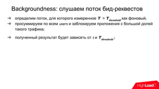 ➔ определим поток, для которого измеренное T > Tthreshold
как фоновый;
➔ просуммируем по всем users и заблокируем приложения с большой долей
такого трафика;
➔ полученный результат будет зависеть от t и Tthreshold
;
Backgroundness: слушаем поток бид-реквестов
 