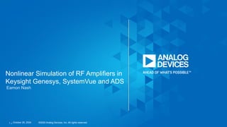 Eamon Nash
Nonlinear Simulation of RF Amplifiers in
Keysight Genesys, SystemVue and ADS
©2020 Analog Devices, Inc. All rights reserved.
1 // October 26, 2024
 