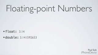 Paul Solt
iPhoneDev.tv
Floating-point Numbers
•float: 3.14
•double: 3.141592653
 