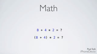 Paul Solt
iPhoneDev.tv
Math
8 + 4 * 2 = ?
(8 + 4) * 2 = ?
 