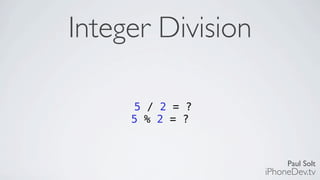 Paul Solt
iPhoneDev.tv
Integer Division
5 / 2 = ?
5 % 2 = ?
 