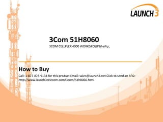 3Com 51H8060
3COM CELLPLEX 4000 WORKGROUP&hellip;
_______________________________________
How to Buy
Call: 1-877-878-9134 for this product Email: sales@launch3.net Click to send an RFQ:
http://www.launch3telecom.com/3com/51h8060.html
 