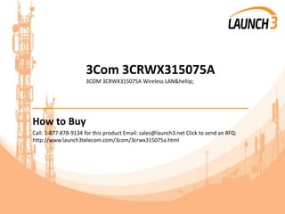 3Com 3CRWX315075A
3COM 3CRWX315075A Wireless LAN&hellip;
_______________________________________
How to Buy
Call: 1-877-878-9134 for this product Email: sales@launch3.net Click to send an RFQ:
http://www.launch3telecom.com/3com/3crwx315075a.html
 