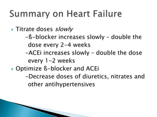  Titrate doses slowly
-ß-blocker increases slowly – double the
dose every 2-4 weeks
-ACEi increases slowly – double the dose
every 1-2 weeks
 Optimize ß-blocker and ACEi
-Decrease doses of diuretics, nitrates and
other antihypertensives
 