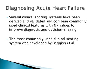  Several clinical scoring systems have been
derived and validated and combine commonly
used clinical features with NP values to
improve diagnosis and decision-making
 The most commonly used clinical scoring
system was developed by Baggish et al.
 