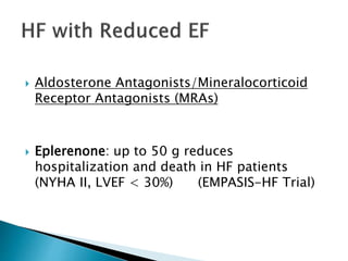  Aldosterone Antagonists/Mineralocorticoid
Receptor Antagonists (MRAs)
 Eplerenone: up to 50 g reduces
hospitalization and death in HF patients
(NYHA II, LVEF < 30%) (EMPASIS-HF Trial)
 