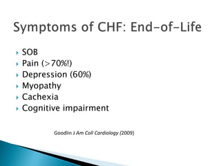  SOB
 Pain (>70%!)
 Depression (60%)
 Myopathy
 Cachexia
 Cognitive impairment
Goodlin J Am Coll Cardiology (2009)
 