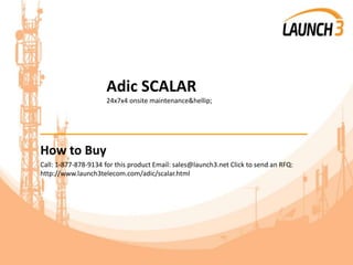 Adic SCALAR
24x7x4 onsite maintenance&hellip;
_______________________________________
How to Buy
Call: 1-877-878-9134 for this product Email: sales@launch3.net Click to send an RFQ:
http://www.launch3telecom.com/adic/scalar.html
 