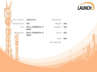 Part number: 1320119-11 Datasheets:
Manufacturer: ADC Weight: N/A
Title: DGVL-122000STM- B
BAND
Category: N/A
Description: DGVL-122000STM- B
BAND
Genre: N/A
Heci: N/A
Part Page URL:
 