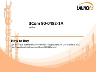 3Com 90-0482-1A
Module
_______________________________________
How to Buy
Call: 1-877-878-9134 for this product Email: sales@launch3.net Click to send an RFQ:
http://www.launch3telecom.com/3com/9004821a.html
 