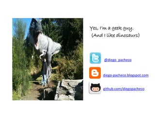 Yes, I’m a geek guy.
(And I like dinosaurs)



      @diego_pacheco


     diego-pacheco.blogspot.com


     github.com/diegopacheco
 
