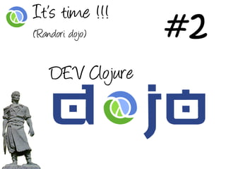#2
It’s time !!!
(Randori dojo)


    DEV Clojure
 