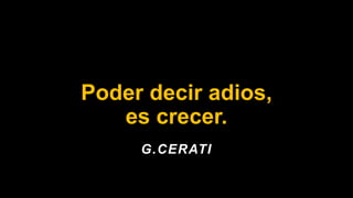 Poder decir adios,
es crecer.
G.CERATI
 
