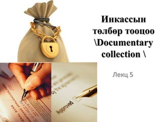 Инкассын
төлбөр тооцоо
Documentary
collection 
Лекц 5
 