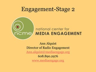 Engagement-Stage 2
Ann Alquist
Director of Radio Engagement
Ann.alquist@mediaengage.org
608.890.2976
www.mediaengage.org
 