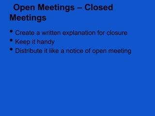 Open Meetings – Closed
Meetings
• Create a written explanation for closure
• Keep it handy
• Distribute it like a notice of open meeting
 
