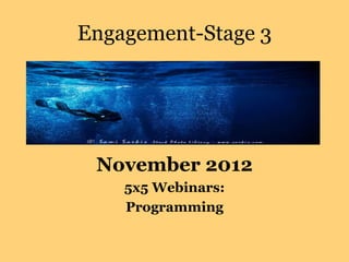 Engagement-Stage 3
November 2012
5x5 Webinars:
Programming
 