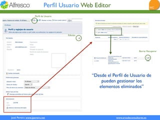 Perﬁl Usuario Web Editor
                    Perﬁl de Usuario




                                       Edición




                                                                              Borrar Recuperar




                                                 “Desde el Perﬁl de Usuario de
                                                     pueden gestionar los
                                                    elementos eliminados”




José Pereira www.jpereira.net                               www.arcadeconsultores.es
 