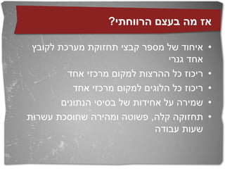 ‫אז מה בעצם הרווחתי?‬

 ‫איחוד של מספר קבצי תחזוקת מערכת לקובץ‬       ‫•‬
                                 ‫אחד גנרי‬
         ‫ריכוז כל ההרצות למקום מרכזי אחד‬     ‫•‬
           ‫ריכוז כל הלוגים למקום מרכזי אחד‬   ‫•‬
        ‫שמירה על אחידות של בסיסי הנתונים‬     ‫•‬
‫תחזוקה קלה, פשוטה ומהירה שחוסכת עשרות‬        ‫•‬
                              ‫שעות עבודה‬
 