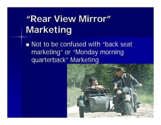“Rear View Mirror”
Marketing
n   Not to be confused with “back seat
    marketing” or “Monday morning
    quarterback” Marketing




                                         23
 