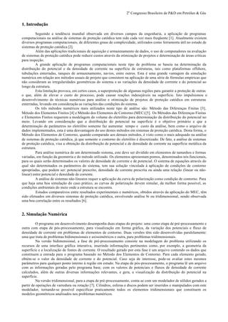 2o
Congresso Brasileiro de P&D em Petróleo & Gás
1. Introdução
Seguindo a tendência mundial observada em diversos campos da engenharia, a aplicação de programas
computacionais na análise de sistemas de proteção catódica tem sido cada vez mais freqüente [1]. Atualmente existem
diversos programas computacionais, de diferentes graus de complexidade, utilizados como ferramenta útil no estudo de
sistemas de proteção catódica [2].
Além das aplicações tradicionais de aquisição e armazenamento de dados, o uso de computadores na avaliação
de sistemas de proteção catódica pode reduzir custos através da otimização de projetos e determinação de áreas críticas
para inspeção.
A grande aplicação de programas computacionais neste tipo de problema se baseia na determinação da
distribuição do potencial e da densidade de corrente na superfície de estruturas, tais como plataformas offshore,
tubulações enterradas, tanques de armazenamento, navios, entre outros. Esta é uma grande vantagem da simulação
numérica em relação aos métodos usuais de projeto que consistem na aplicação de uma série de fórmulas empíricas que
não consideram as irregularidades geométricas do sistema e as variações da densidade de corrente e do potencial ao
longo da estrutura.
Esta limitação provoca, em certos casos, a superproteção de algumas regiões para garantir a proteção de outras
o que, além de elevar o custo do processo, pode causar reações indesejáveis na superfície. Isto impulsionou o
desenvolvimento de técnicas numéricas para análise e otimização de projetos de proteção catódica em estruturas
enterradas, levando em consideração as variações das condições do sistema.
Os três métodos numéricos mais utilizados neste tipo de análise são: Método das Diferenças Finitas [3],
Método dos Elementos Finitos [4] e Método dos Elementos de Contorno (MEC) [5]. Os Métodos das Diferenças Finitas
e Elementos Finitos requerem a modelagem do volume do eletrólito para determinação da distribuição do potencial no
meio. Levando em consideração que a distribuição do potencial na superfície é o objetivo primário e que a
determinação de parâmetros no eletrólito somente faz aumentar tempo e custo da análise, bem como o arquivo de
dados implementados, esta é uma desvantagem do uso destes métodos em sistemas de proteção catódica. Desta forma, o
Método dos Elementos de Contorno, quando comparado aos demais métodos, é visto como o mais adequado na análise
de sistemas de proteção catódica, já que somente o contorno do eletrólito é discretizado. De fato, a análise de sistemas
de proteção catódica, visa a obtenção da distribuição de potencial e de densidade de corrente na superfície metálica da
estrutura.
Para análise numérica de um determinado sistema, este deve ser dividido em elementos de tamanhos e formas
variadas, em função da geometria e do método utilizado. Os elementos apresentam pontos, denominados nós funcionais,
para os quais serão determinados os valores de densidade de corrente e de potencial. O sistema de equações através do
qual são determinados os parâmetros do sistema, tem sua solução vinculada à aplicação de condições de contorno
apropriadas, que podem ser: potencial prescrito, densidade de corrente prescrita ou ainda uma relação (linear ou não-
linear) entre potencial e densidade de corrente.
A análise de sistemas não-lineares requer a aplicação da curva de polarização como condição de contorno. Para
que haja uma boa simulação do caso prático, as curvas de polarização devem simular, da melhor forma possível, as
condições ambientais do meio onde a estrutura se encontra.
Estudos comparativos entre resultados experimentais e numéricos, obtidos através da aplicação do MEC, têm
sido efetuados em diversos sistemas de proteção catódica, envolvendo análise bi ou tridimensional, sendo observada
uma boa correlação entre os resultados [6].
2. Simulação Numérica
O programa em desenvolvimento desempenha duas etapas do projeto: uma como etapa de pré-processamento e
outra com etapa de pós-processamento, para visualização em forma gráfica, da variação dos potenciais e fluxo de
densidade de corrente em problemas de elementos de contorno. Duas versões têm sido desenvolvidas paralelamente:
uma que trata de problemas bidimensionais e axissimétricos e outra, para problemas tridimensionais.
Na versão bidimensional, a fase de pré-processamento consiste na modelagem do problema utilizando os
recursos de uma interface gráfica interativa, inserindo informações pertinentes como, por exemplo, a geometria da
superfície e a localização de fontes de corrente. O resultado gerado por esta fase é um arquivo contendo os dados que
constituem a entrada para o programa baseado no Método dos Elementos de Contorno. Para cada elemento gerado,
obtém-se o valor da densidade de corrente e do potencial. Caso seja de interesse, pode-se avaliar estes mesmos
parâmetros para qualquer ponto interno à região em estudo. Na etapa de pós-processamento, o programa lê um arquivo
com as informações geradas pelo programa base, com os valores de potenciais e fluxos de densidade de corrente
calculados, além de outras diversas informações relevantes, e gera, a visualização da distribuição do potencial na
superfície.
Na versão tridimensional, para a etapa de pré-processamento, conta-se com um modelador de sólidos gerados a
partir de operações de varredura ou rotação [7]. Cilindros, esferas e discos podem ser inseridos e manipulados com este
modelador, tornando-se possível especificar praticamente todos os elementos tridimensionais que constituem os
modelos geométricos analisados nos problemas numéricos.
 