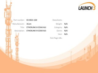 Part number: 03-0021-100 Datasheets:
Manufacturer: 3Com Weight: N/A
Title: ETHERLINK III COAX AUI Category: N/A
Description: ETHERLINK III COAX AUI Genre: N/A
Heci: N/A
Part Page URL:
 