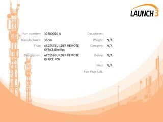 Part number: 3C400020 A Datasheets:
Manufacturer: 3Com Weight: N/A
Title: ACCESSBUILDER REMOTE
OFFICE&hellip;
Category: N/A
Description: ACCESSBUILDER REMOTE
OFFICE 700
Genre: N/A
Heci: N/A
Part Page URL:
 