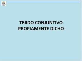 TEJIDO CONJUNTIVO
PROPIAMENTE DICHO
 