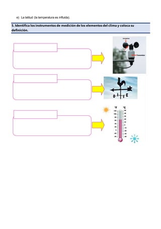 e) La latitud (la temperatura es influida).
5. Identifica los instrumentos de medición de los elementos del clima y coloca su
definición.
 