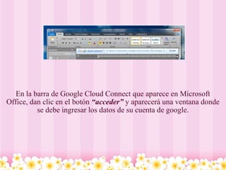 En la barra de Google Cloud Connect que aparece en Microsoft Office, dan clic en el botón  “acceder”  y aparecerá una ventana donde se debe ingresar los datos de su cuenta de google. 