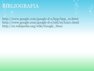 BIBLIOGRAFIA http://www.google.com/google-d-s/hpp/hpp_es.html http://www.google.com/google-d-s/intl/es/tour1.html http://es.wikipedia.org/wiki/Google_Docs  